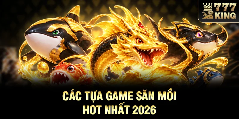 Các tựa game săn mồi hot nhất 2026
