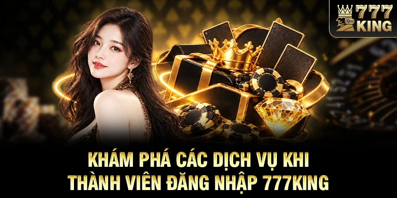 Khám phá các dịch vụ khi thành viên đăng nhập 777KING