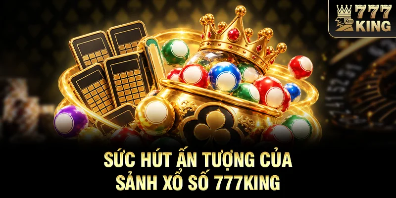 Sức hút ấn tượng của sảnh xổ số 777KING