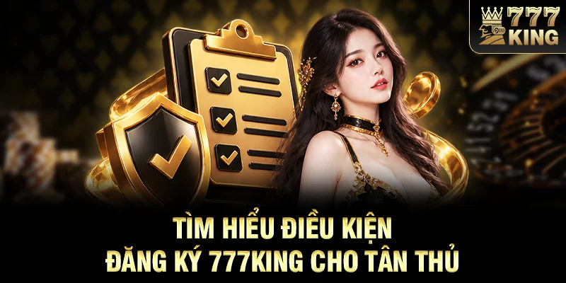 Tìm hiểu điều kiện đăng ký 777KING cho tân thủ
