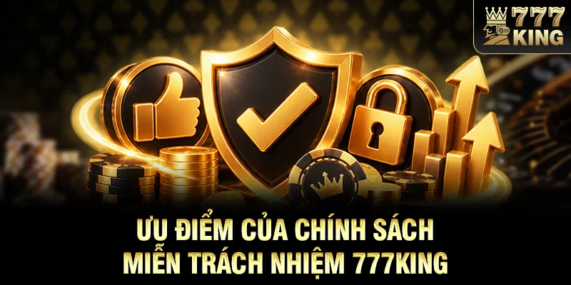 Ưu điểm của chính sách miễn trách nhiệm 777KING